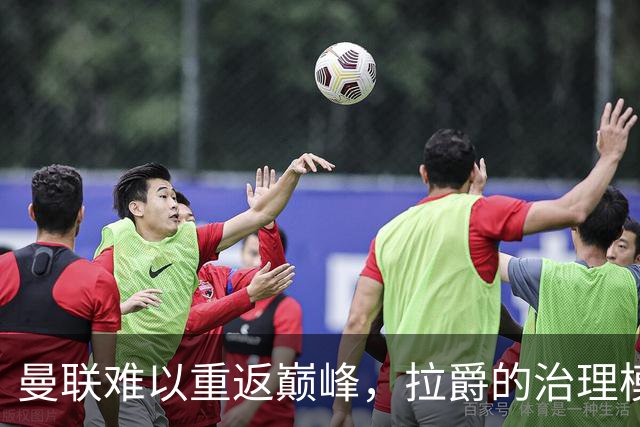 曼联难以重返巅峰，拉爵的治理模式引发质疑